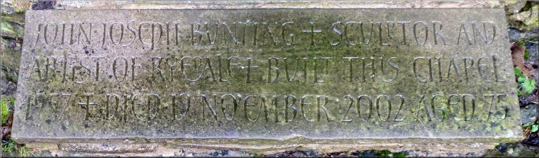 This inscription on the stone threshold of the chapel reads: "John Joseph Bunting + Sculptor and artist of Ryedale + Built this chapel 1957 + Died 19 November 2002 Aged 75"